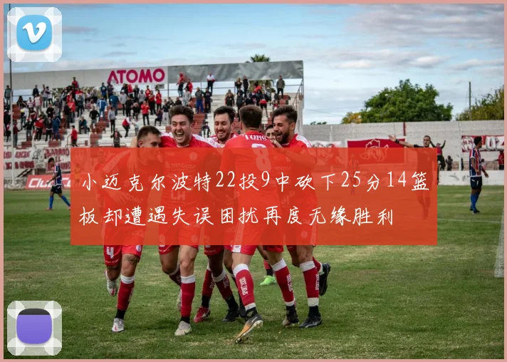 小迈克尔波特22投9中砍下25分14篮板却遭遇失误困扰再度无缘胜利