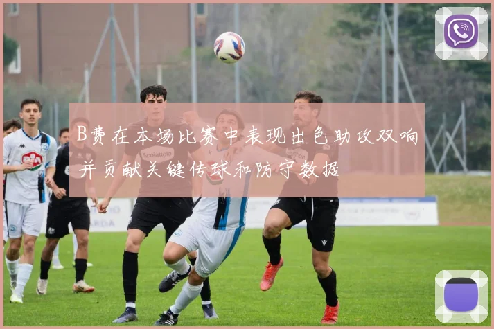 B费在本场比赛中表现出色助攻双响并贡献关键传球和防守数据