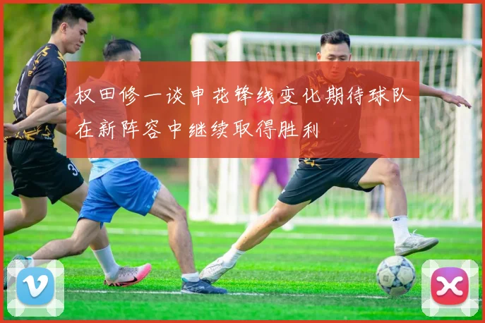 权田修一谈申花锋线变化期待球队在新阵容中继续取得胜利