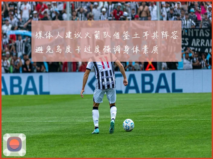 媒体人建议火箭队借鉴土耳其阵容避免乌度卡过度强调身体素质