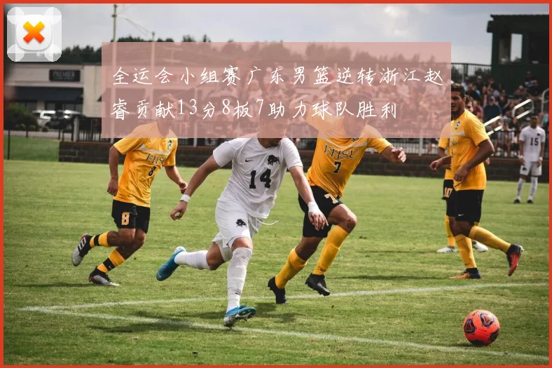 全运会小组赛广东男篮逆转浙江赵睿贡献13分8板7助力球队胜利