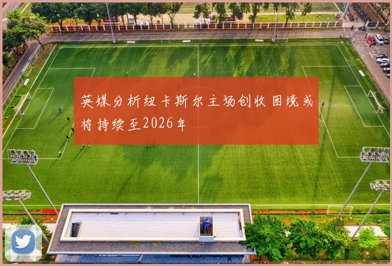 英媒分析纽卡斯尔主场创收困境或将持续至2026年