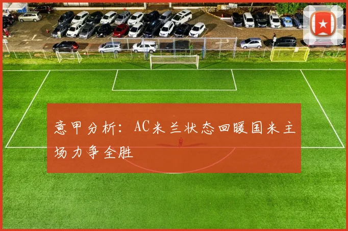 意甲分析：AC米兰状态回暖国米主场力争全胜