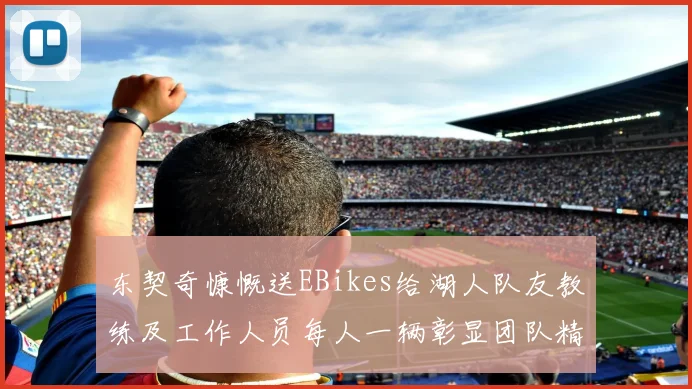 东契奇慷慨送EBikes给湖人队友教练及工作人员每人一辆彰显团队精神