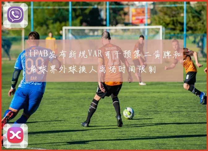 IFAB发布新规VAR可干预第二黄牌和角球界外球换人离场时间限制