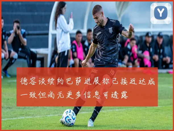 德容谈续约巴萨进展称已接近达成一致但尚无更多信息可透露