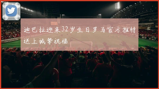 迪巴拉迎来32岁生日罗马官方推特送上诚挚祝福