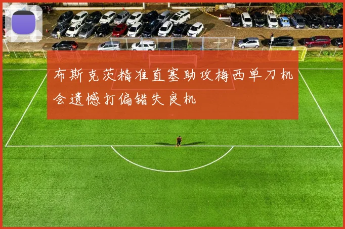 布斯克茨精准直塞助攻梅西单刀机会遗憾打偏错失良机
