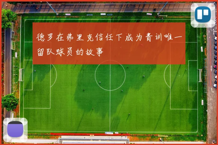 德罗在弗里克信任下成为青训唯一留队球员的故事